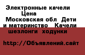 Электронные качели  › Цена ­ 10 000 - Московская обл. Дети и материнство » Качели, шезлонги, ходунки   